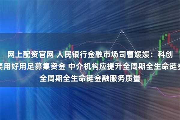 网上配资官网 人民银行金融市场司曹媛媛：科创债发行主体要用好用足募集资金 中介机构应提升全周期全生命链金融服务质量
