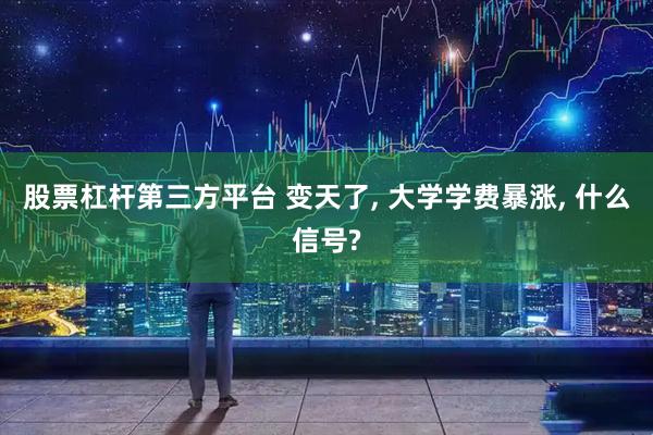 股票杠杆第三方平台 变天了, 大学学费暴涨, 什么信号?