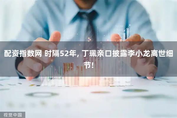 配资指数网 时隔52年, 丁珮亲口披露李小龙离世细节!