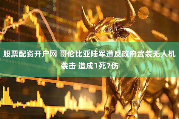 股票配资开户网 哥伦比亚陆军遭反政府武装无人机袭击 造成1死7伤