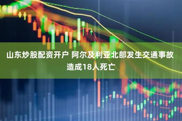 山东炒股配资开户 阿尔及利亚北部发生交通事故 造成18人死亡