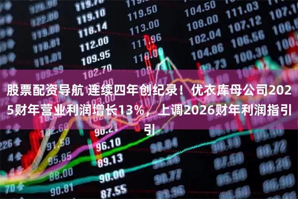 股票配资导航 连续四年创纪录!优衣库母公司2025财年营业利润增长13%,上调2026财年利润指引