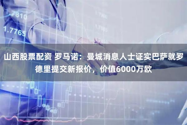 山西股票配资 罗马诺：曼城消息人士证实巴萨就罗德里提交新报价，价值6000万欧